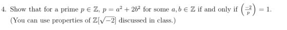 4. Show that for a prime p E Z, p = a2 + 2b2 for some a,b E Z if and only if = 1. (You can use properties of Z[V-2 discussed