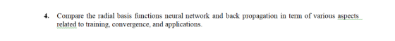 4. Compare the radial basis functions neural network and back propagation in term of various aspects related to training, con