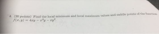 4. (20 points) Find the local minimum and local maximum values and saddle points of the function f(x, y)= 4ary- xy-ay2