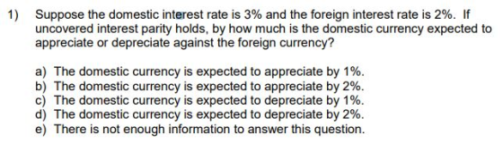Suppose the domestic interest rate is 3% and the foreign interest rate is 2%. If uncovered interest parity holds, by how much