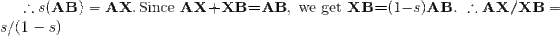 \therefore s(\textbf{AB})=\textup{\textbf{AX}}.\, \textup{Since }\textbf{AX+XB=AB}, \textup{ we get }\textbf{XB=}(1-s)\textbf{AB}.\, \, \therefore \textbf{AX/XB}=s/(1-s)