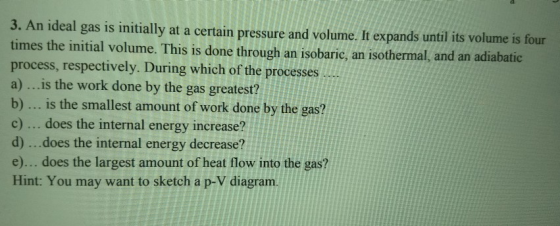 3. An ideal gas is initially at a certain pressure and volume. It expands until its volume is four times the initial volume.