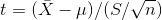 t = ( \bar{X} - \mu ) / (S /\sqrt{n})