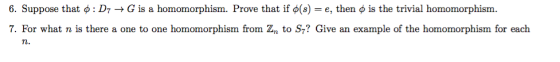 = e, then d is the trivial homomorphism 6. Suppose that ø : D7 -> G is a homomorphism. Prove that if ø(s) 7. For what n is th