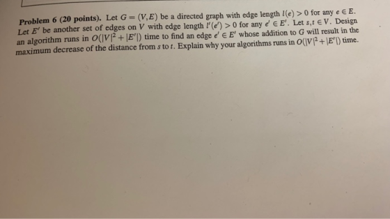 Problem 6 (20 points). Let G- (V,E) be a directed Let E be another set of edges on V with edge length (e) >0 for any e EE.