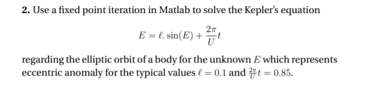 2. Use a fixed point iteration in Matlab to solve the Keplers equation 2π E-sin(E) regarding the elliptic orbit of a body fo