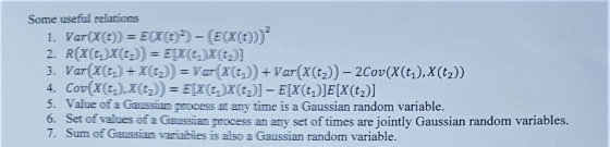 Some useful relations 1. Var(X(t)) = E({€)) - (E(X(t))) 2. R(X(t)X(t) = ELX(t-)X(02)]| 3. Var(X(c) +X)) = Var( (t) ) + Var (X