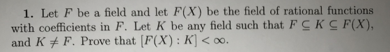 1. Let F be a field and let F(X) be the field of rational functions ), with coefficients in F. Let K be any field such that F