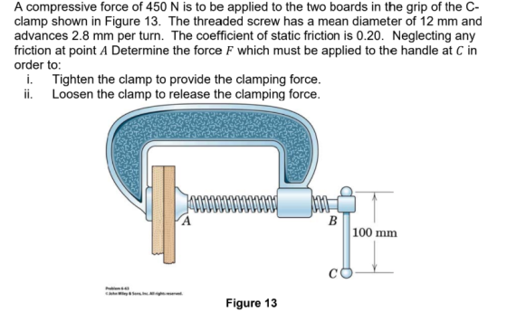 A compressive force of 450 N is to be applied to the two boards in the grip of the C clamp shown in Figure 13. The threaded s