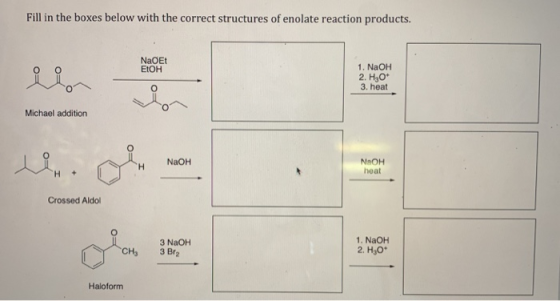 Fill in the boxes below with the correct structures of enolate reaction products. NaOEt EtOH 1. NaOH 0 3. heat Michael additi