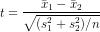 t = \frac{\bar x_1 - \bar x_2}{\sqrt{(s_1^2 + s_2^2)/n}}