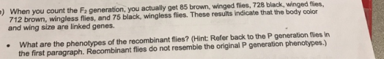) When you count the F2 generation, you actually get 85 brown, winged fies, 728 black, winged flies, 712 brown, wingless flie