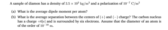 A sample of diamon has a density of 3.5 x 103 kg/m3 and a polarization of 10-7 C/m2 (a) What is the average dipole moment per