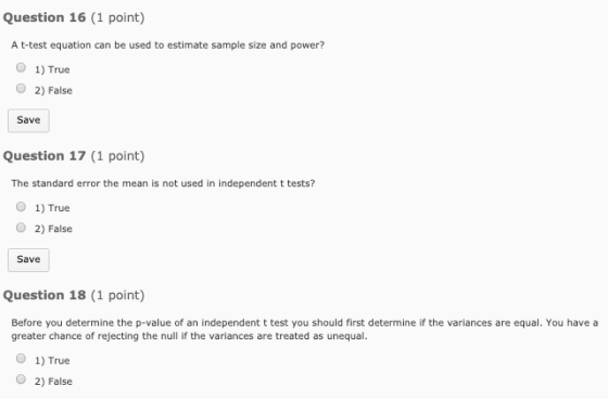 Question 16 (1 point) A t-test equation can be used to estimate sample size and power? O 1) True O 2) False Save Question 17