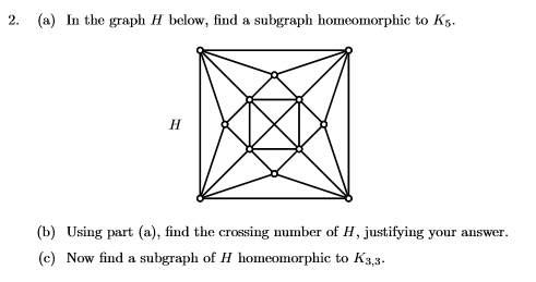 (a) In the graph H below, find a subgraph homeomorphic to K5. 2, (b) Using part (a), find the crossing number of H, justifyin