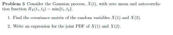 Problem 3 Consider the Gaussian process, X(t), with zero mean and a utocorrela- t ) i,2 tion function Rx(t1, t2 mini 1. Find