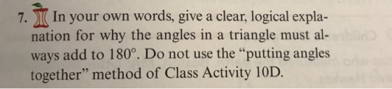 7.丌1n your own words, give a clear, logical expla- nation for why the angles in a triangle must al- ways add to 180°. Do not