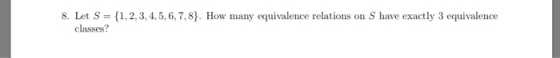 8. Let S = classes? 1, 2, 3, 4, 5, 6, 7, 8). How many equivalence relations on S have exactly 3 equivalence