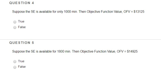 QUESTION 4 Suppose the SE is available for only 1000 min. Then Objective Function Value, OFV $13125 True False QUESTION 5 Sup