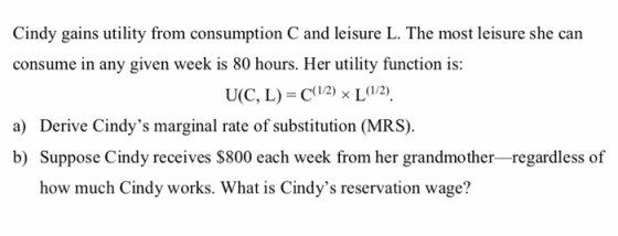 Cindy gains utility from consumption C and leisure L. The most leisure she can consume in any given week is 80 hours. Her uti