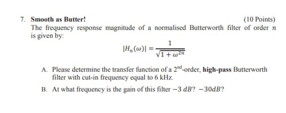 7. Smooth as Butter! (10 Points) The frequency response magnitude of a normalised Butterworth filter of order n is given by:
