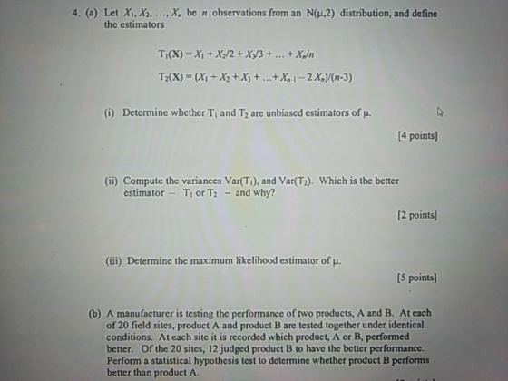 4. (a) Let Xi,X ,x, be n observations from an N(u2) distribution, and define the estimators (i) Determine whether T and T2 ar