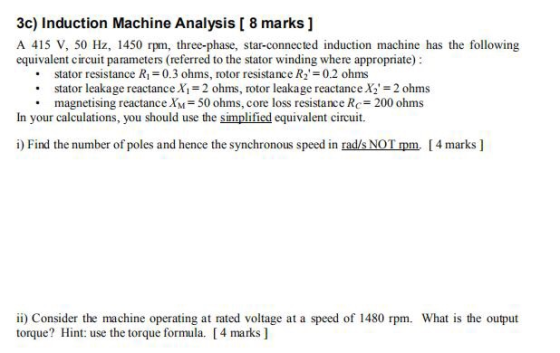 3c) Induction Machine Analysis [ 8 marks ] A 415 V, 50 Hz, 1450 rpm, three-phase, star-connected induction machine has the fo
