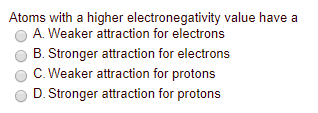 Atoms with a higher electronegativity value have a A. Weaker attraction for electrons Stronger attraction for electrons C. We