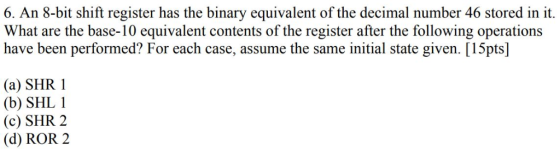 6. An 8-bit shift register has the binary equivalent of the decimal number 46 stored in it What are the base-10 equivalent co
