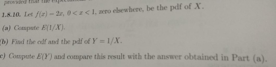 provided that tihe expettauIO 1.8.10. Let f(z) = 2r, 0 < z < i, zero elsewhere, be the pdf of X. (a) Compute E(1/X). (b) Find
