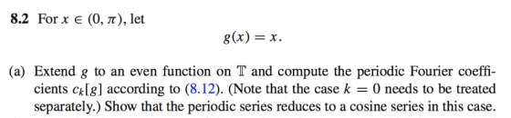 8.2 For xe (0, π), let g(x) = x (a) Extend g to an even function on T and compute the periodic Fourier coeffi cients clg] acc