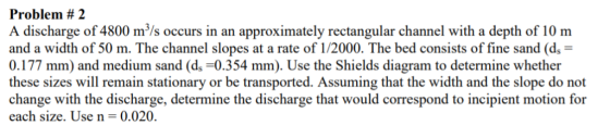 Problem # 2 A discharge of 4800 m/s occurs in an approximately rectangular channel with a depth of 10 m and a width of 50 m.