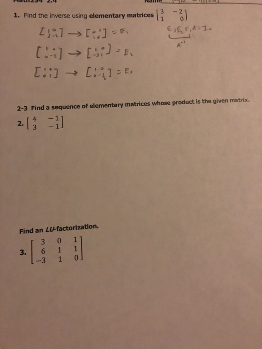 3 1. Find the inverse using elementary matrices A 2-3 Find a sequence of elementary matrices whose product is the given matri