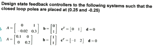 Design state feedback controllers to the following systems such that the closed loop poles are placed at (0.25 and -0.25) o.]