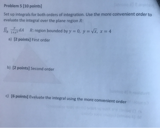 Problem 5 [10 points] Set up integrals for both orders of integration. Use the more convenient order to evaluate the integral