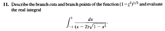 11. Describe the branch cuts and branch points of the function (1-z2)1/2 and evaluate the real integral dx