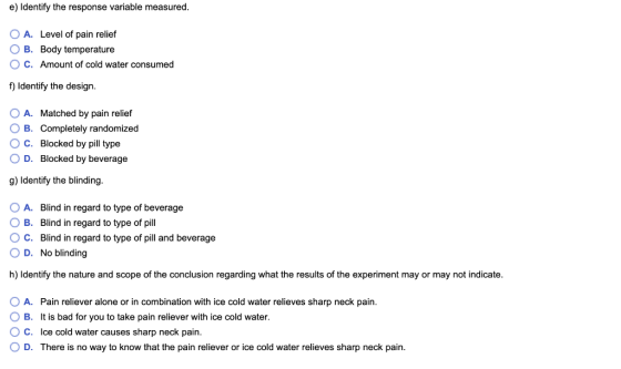 e) Identify the response variable measured. O A. Level of pain relief B. Body temperature C. Amount of cold water consumed f)