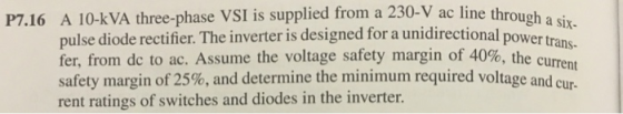 P7.16 A 10-kVA three-phase VSI is supplied from a 230-V ac line through a si SIX- pulse diode rectifier. The inverter is desi