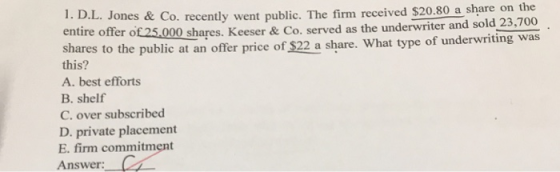 1. D.L. Jones & Co. recently went public. The firm received $20.80 a share on the re offer ot25.000 shares. Keeser & Co. serv