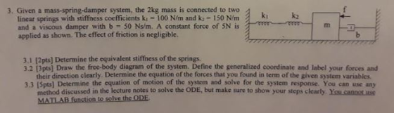 3. Given a mass-spring-damper system, the 2kg mass is connected to two linear springs with stiffness coefficients ki- 100 N/m