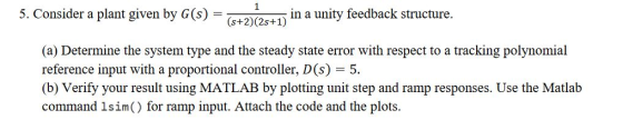 5. Consider a plant given by G()+2(s+1 in a un (s+2)(2s+1) 1n a unity feedback structure. (a) Determine the system type and t