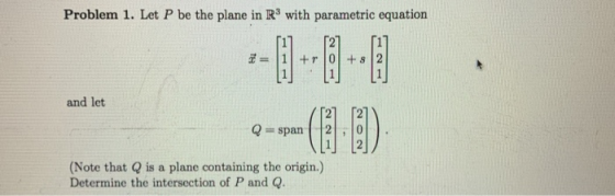 Problem 1. Let P be the plane in R3 with parametric equation and let span | | 21 , 10 (Note that Q is a plane containing the