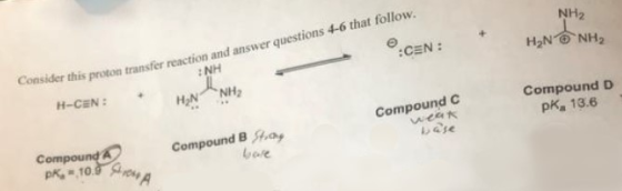 Consider this proton transfer reaction and answer questions 4-6 that follow. NH NH2 :CEN: H2NNH2 H-CEN H2N NH Compound D pK 1