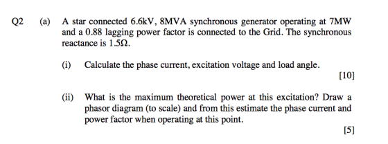 Q2 (a) A star connected 6.6kV, 8MVA synchronous generator operating at 7MW and a 0.88 lagging power factor is connected to th
