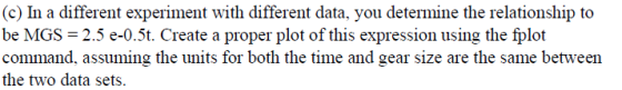 (c) In a different experiment with different data, you determine the relationship to be MGS-2.5 e-0.5t. Create a proper plot