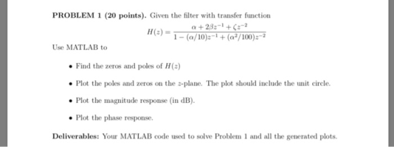 PROBLEM 1 (20 points). Given the filter with transfer function +28-1+-2 11(2) = 1-(α/10)2-4 (a2/100):-2 Use MATLAB to Find th