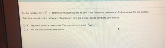 For the function, f(x)#x3-7, determine whether it is one-to-one. If the function is one-toone, fnd a formula for the inverse