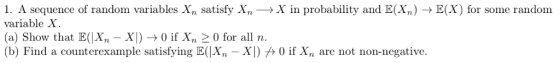 1. A sequence of random variables Xn satisfy Xn _>X in probability and E(Xn) -> E(X) for some random variable X (a) Show that