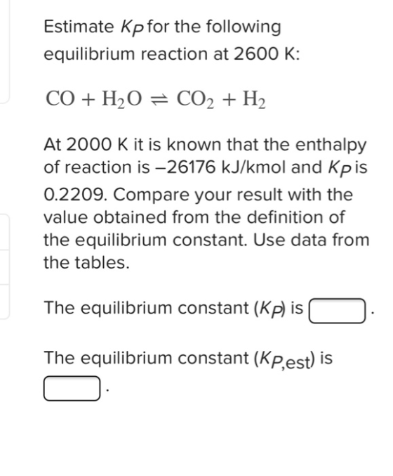 Estimate Kp for the following equilibrium reaction at 2600 K: At 2000 K it is known that the enthalpy of reaction is -26176 k