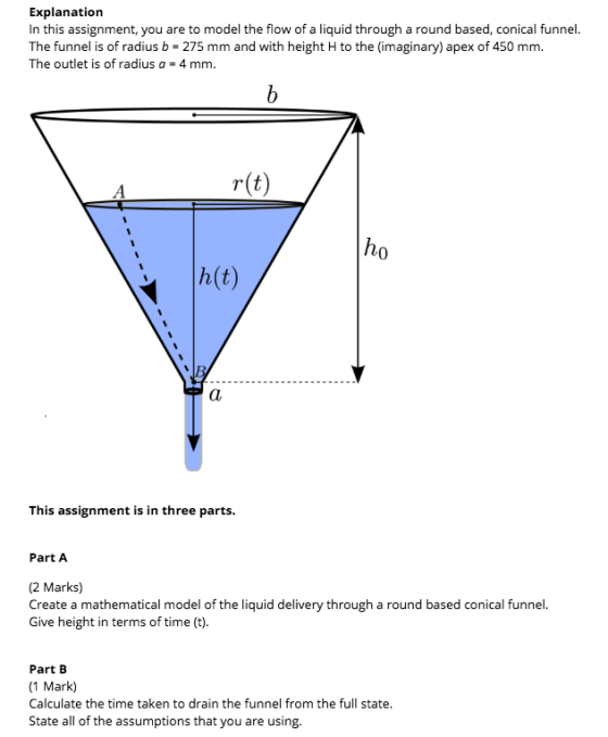 Explanation In this assignment, you are to model the flow of a liquid through a round based, conical funnel. The funnel is of
